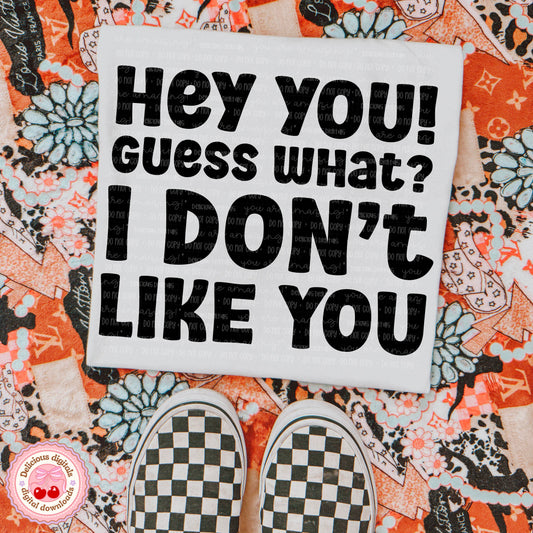 HEY YOU! GUESS WHAT? I DON’T LIKE YOU PNG | SUBLIMATION PNG | AUTOMATIC DOWNLOAD