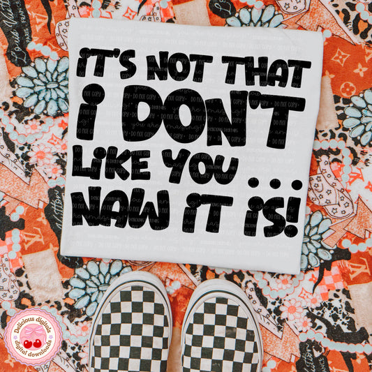 IT’S NOT THAT I DON’T LIKE YOU… PNG | SUBLIMATION PNG | AUTOMATIC DOWNLOAD