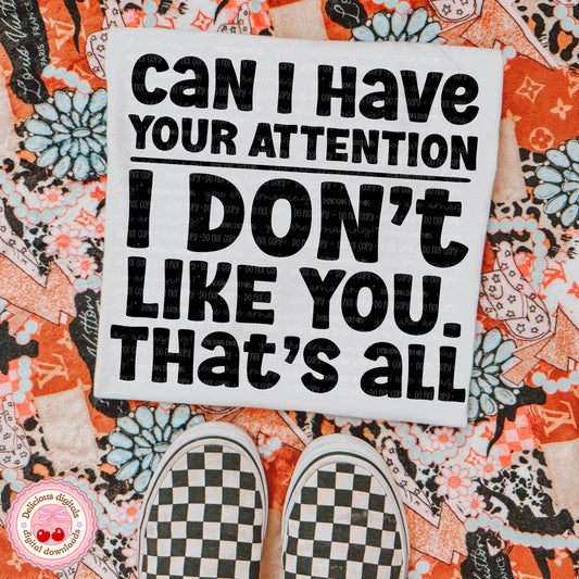 CAN I HAVE YOUR ATTENTION I DONT LIKE YOU. THATS ALL PNG | SUBLIMATION PNG | AUTOMATIC DOWNLOAD